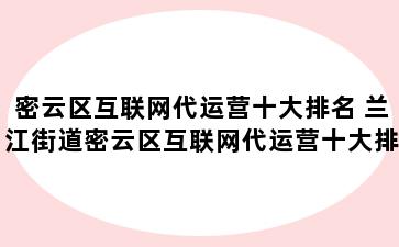 密云区互联网代运营十大排名 兰江街道密云区互联网代运营十大排名公司